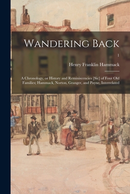 Wandering Back; a Chronology, or History and Reminiscencies [sic] of Four Old Families; Hammack, Norton, Granger, and Payne, Interrelated; 1 By Henry Franklin Hammack Cover Image