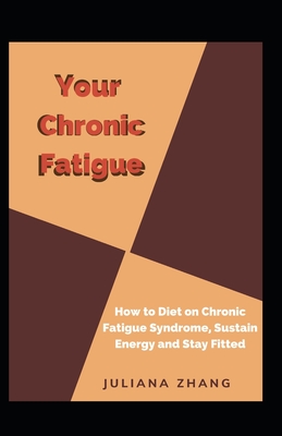 Your Chronic Fatigue: How to Diet on Chronic Fatigue Syndrome, Sustain Energy and Stay Fitted By Juliana Zhang Cover Image