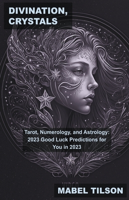 Divination, Crystals, Tarot, Numerology, and Astrology: 2023 Good Luck Predictions for You in 2023 By Mabel Tilson Cover Image