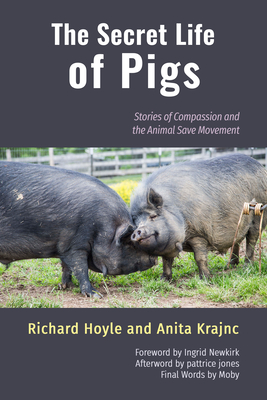 The Secret Life of Pigs: Stories of Compassion and the Animal Save Movement By Richard Hoyle , Anita Krajnc , Ingrid Newkirk (Foreword by), pattrice jones (Afterword by), Moby (Afterword by) Cover Image