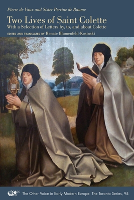 Two Lives of Saint Colette: With a Selection of Letters by, to, and about Colette (The Other Voice in Early Modern Europe: The Toronto Series #94) By Pierre De Vaux, Sister Perrine De Baume, Renate Blumenfeld-Kosinski (Editor), Renate Blumenfeld-Kosinski (Translated by) Cover Image
