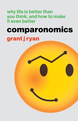 Comparonomics: Why Life is Better Than You Think and How to Make it Even Better By Grant J. Ryan Cover Image