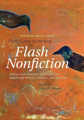 The Rose Metal Press Field Guide to Writing Flash Nonfiction: Advice and Essential Exercises from Respected Writers, Editors, and Teachers By Dinty W. Moore (Editor) Cover Image