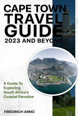 Cape Town Travel Guide 2023 And Beyond: A Guide To Exploring South Africa's Coastal Paradise Cover Image
