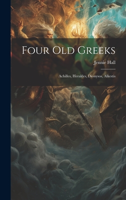 Four Old Greeks: Achilles, Herakles, Dionysos, Alkestis By Jennie Hall Cover Image