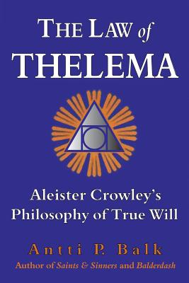 The Law of Thelema: Aleister Crowley's Philosophy of True Will By Antti P. Balk Cover Image