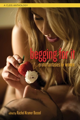 Begging For It: Erotic Fantasies for Women By Rachel  Kramer Bussel (Editor) Cover Image