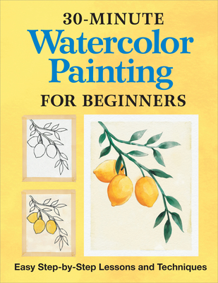 30-Minute Watercolor Painting for Beginners: Easy Step-by-Step Lessons and Techniques Cover Image