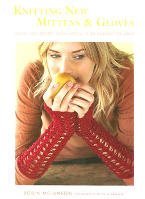 Knitting New Mittens and Gloves: Warm and Adorn Your Hands in 28 Innovative Ways By Robin Melanson, Tyllie Barbosa (By (photographer)) Cover Image