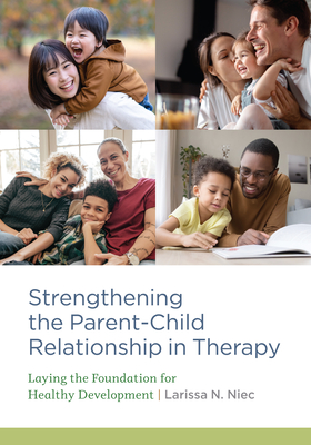 Strengthening the Parent-Child Relationship in Therapy: Laying the Foundation for Healthy Development By Larissa N. Niec Cover Image