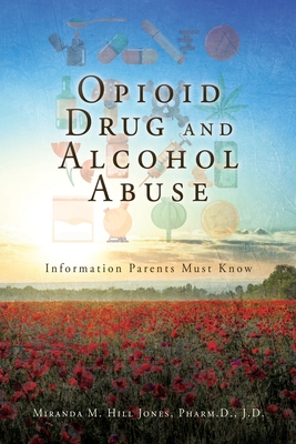 Opioid Drug and Alcohol Abuse: Information Parents Must Know By Miranda M. Hill Jones Pharm D. J. D., Jr. Hill, Ural H. (Other) Cover Image