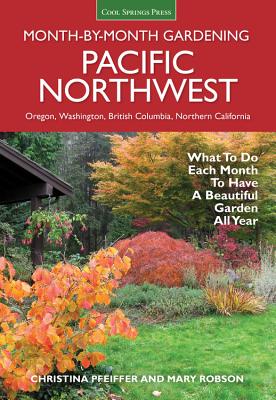 Pacific Northwest Month-by-Month Gardening: What to Do Each Month to Have a Beautiful Garden All Year (Month By Month Gardening) By Christina Pfeiffer, Mary Robson (With) Cover Image