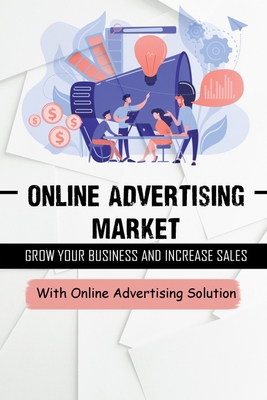 Online Advertising Market: Grow Your Business And Increase Sales With Online Advertising Solution: Youtube Advertising By Malika Magee Cover Image