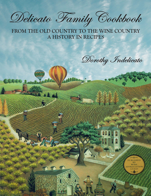 Delicato Family Cookbook: From the Old Country to the Wine Country, a History in Recipes By Dorothy Indelicato Cover Image