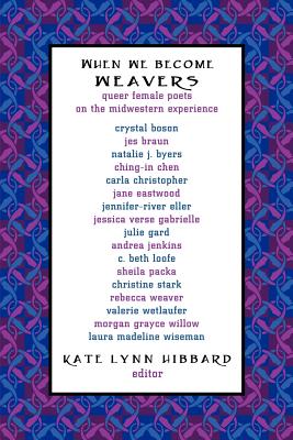 When We Become Weavers: Queer Female Poets on the Midwestern Experience By Kate Lynn Hibbard (Editor) Cover Image