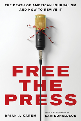 Free the Press: The Death of American Journalism and How to Revive It By Brian J. Karem, Sam Donaldson (Foreword by) Cover Image