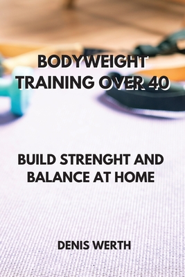 Bodyweight Training Over 40: Build Strenght and Balance at Home By Denis Werth Cover Image