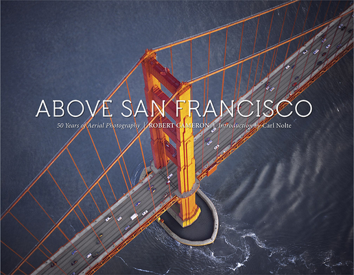 Above San Francisco: 50 Years of Aerial Photography By Robert Cameron (By (photographer)), Carl Nolte (Introduction by) Cover Image