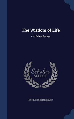 The Wisdom of Life: And Other Essays Cover Image