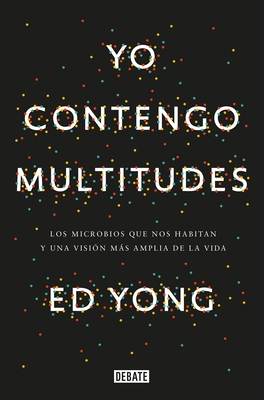 Yo contengo multitudes: Los microbios que nos habitan y una mayor visión de la v ida / I Contain Multitudes: The Microbes Within Us and a Grander View of Life Cover Image