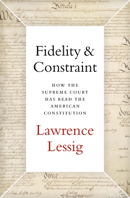 Fidelity & Constraint: How the Supreme Court Has Read the American Constitution By Lawrence Lessig Cover Image