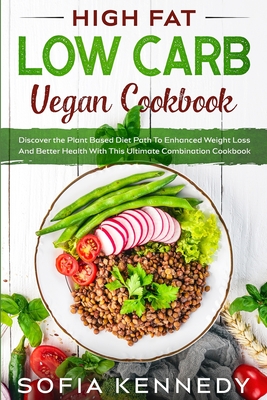 High Fat Low Carb Vegan Book: Discover the Plant Based Diet Path To Enhanced Weight Loss And Better Health With This Ultimate Combination Cookbook Cover Image