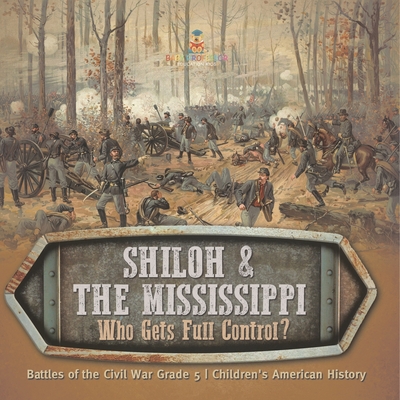Shiloh & the Mississippi: Who Gets Full Control? Battles of the Civil War Grade 5 Children's American History Cover Image