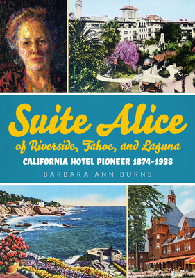 Suite Alice of Riverside, Tahoe, and Laguna: California Hotel Pioneer 1874-1938 (America Through Time) By Barbara Ann Burns Cover Image