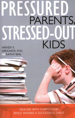Pressured Parents, Stressed-out Kids: Dealing With Competition While Raising a Successful Child By Wendy S. Grolnick, Kathy Seal Cover Image