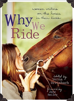Why We Ride: Women Writers on the Horses in Their Lives By Verna Dreisbach (Editor), Jane Smiley (Foreword by) Cover Image