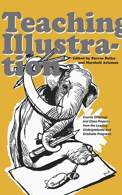 Teaching Illustration: Course Offerings and Class Projects from the Leading Graduate and Undergraduate Programs By Marshall Arisman (Editor), Steven Heller (Editor) Cover Image