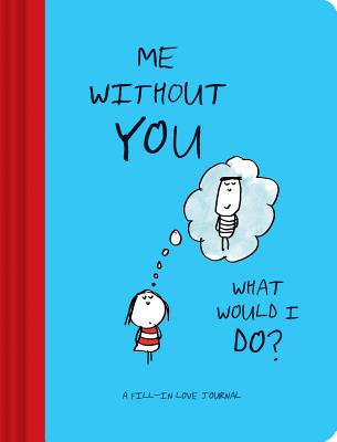 Me Without You, What Would I Do?: A Fill-In Love Journal (Sentimental Boyfriend or Girlfriend Gift, Things I Love About You Journal)