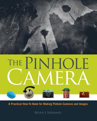 The Pinhole Camera: A Practical How-To Book for Making Pinhole Cameras and Images By Brian J. Krummel Cover Image
