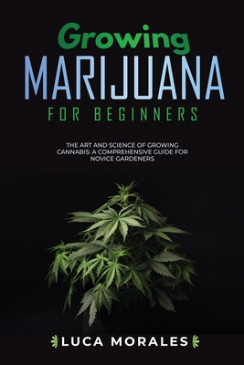 Growing Marijuana for Beginners: The Art and Science of Growing Cannabis: A Comprehensive Guide for Novice Gardeners Cover Image