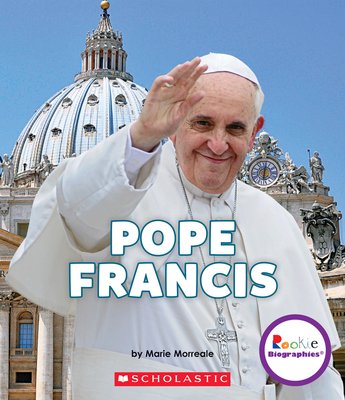 Pope Francis: A Life of Love and Giving (Rookie Biographies) By Marie Morreale Cover Image