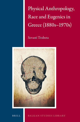 Physical Anthropology, Race and Eugenics in Greece (1880s-1970s) (Balkan Studies Library #11)