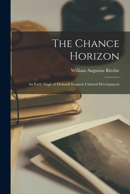 The Chance Horizon: an Early Stage of Mohawk Iroquois Cultural Development By William Augustus 1903- Ritchie Cover Image