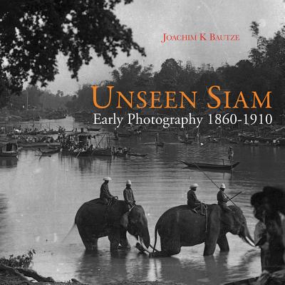 Unseen Siam: Early Photography 1860-1910 By Joachim K. Bautze Cover Image