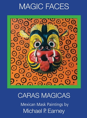 Magic Faces - Caras Magicas: Mexican Mask Paintings By Michael P. Earney Cover Image