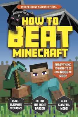 How to Beat Minecraft (Independent & Unofficial): Everything You Need to Go from Noob to Pro! By Kevin Pettman Cover Image