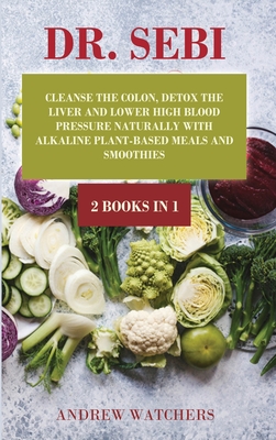 Dr Sebi 2 Books In 1 Cleanse The Colon Detox The Liver And Lower High Blood Pressure Naturally With Alkaline Plant Based Mea Hardcover Left Bank Books