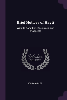 Brief Notices of Hayti: With Its Condition, Resources, and Prospects