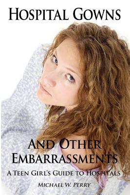 Hospital Gowns and Other Embarrassments: A Teen Girl's Guide to Hospitals Cover Image