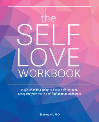 The Self-Love Workbook: A Life-Changing Guide to Boost Self-Esteem, Recognize Your Worth and Find Genuine Happiness (Self-Love Books) Cover Image