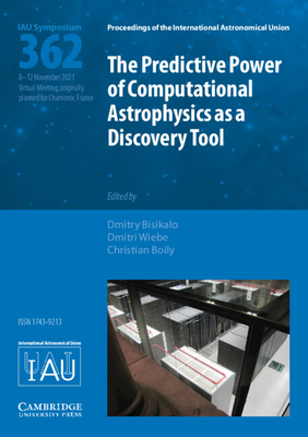 The Predictive Power of Computational Astrophysics as a Discovery Tool (Iau S362) (Proceedings of the International Astronomical Union Symposia) By Dmitry Bisikalo (Editor), Dimitri Wiebe (Editor), Christian Boily (Editor) Cover Image