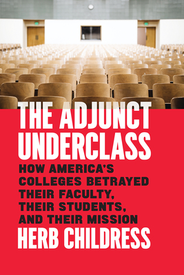 The Adjunct Underclass: How America’s Colleges Betrayed Their Faculty, Their Students, and Their Mission By Herb Childress Cover Image