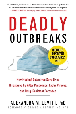 Deadly Outbreaks: How Medical Detectives Save Lives Threatened by Killer Pandemics, Exotic Viruses, and Drug-Resistant Parasites By Alexandra M. Levitt, Donald R. Hopkins, M.D. (Foreword by) Cover Image