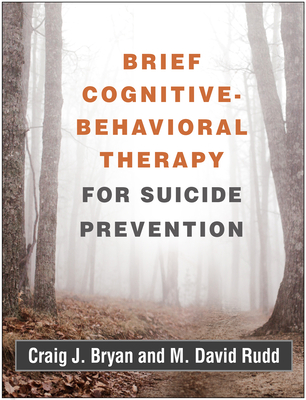 Brief Cognitive-Behavioral Therapy for Suicide Prevention By Craig J. Bryan, PsyD, ABPP, M. David Rudd, PhD, ABPP Cover Image