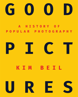 Good Pictures: A History of Popular Photography By Kim Beil Cover Image