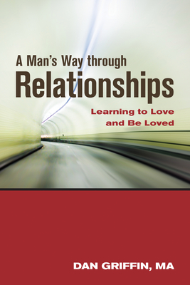 A Man's Way Through Relationships: Learning to Love and Be Loved By Dan Griffin Cover Image